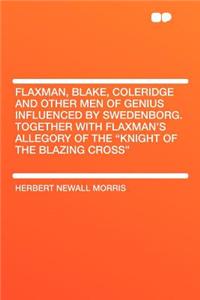 Flaxman, Blake, Coleridge and Other Men of Genius Influenced by Swedenborg. Together with Flaxman's Allegory of the 