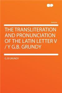 The Transliteration and Pronunciation of the Latin Letter V / Y G.B. Grundy