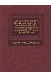 Die Entwickelung Der Russischen Armee Seit Dem Jahre 1882 [I.E. Achtzehnhundertzweiundachtzig]