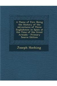 A Flame of Fire: Being the History of the Adventures of Three Englishmen in Spain at the Time of the Great Armada