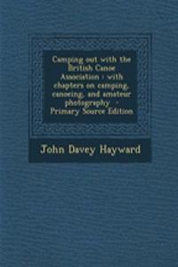 Camping Out with the British Canoe Association: With Chapters on Camping, Canoeing, and Amateur Photography - Primary Source Edition