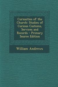 Curiosities of the Church: Studies of Curious Customs, Services and Records