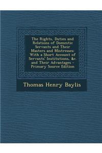 The Rights, Duties and Relations of Domestic Servants and Their Masters and Mistresses: With a Short Account of Servants' Institutions, &C. and Their