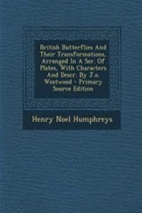 British Butterflies and Their Transformations, Arranged in a Ser. of Plates, with Characters and Descr. by J.O. Westwood - Primary Source Edition