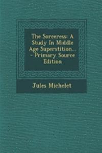 The Sorceress: A Study in Middle Age Superstition...