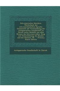 Schweizerisches Idiotikon. Worterbuch Der Schweizerdeutschen Sprache. Gesammelt Auf Veranstaltung Der Antiquarischen Gesellschaft in Zurich Unter Beihulfe Aus Allen Kreisen Des Schweizervolkes. Hrsg. Mit Unterstutzung Des Bundes Und Der Kantone. Be