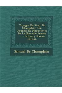 Voyages Du Sieur de Champlain, Ou, Journal Es Decouvertes de La Nouvelle France ...