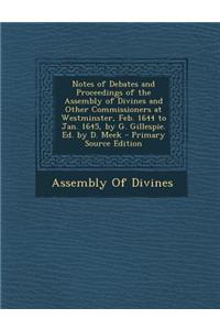 Notes of Debates and Proceedings of the Assembly of Divines and Other Commissioners at Westminster, Feb. 1644 to Jan. 1645, by G. Gillespie. Ed. by D.