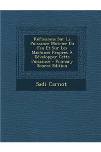Reflexions Sur La Puissance Motrice Du Feu Et Sur Les Machines Propres a Developper Cette Puissance - Primary Source Edition