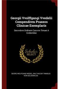 Georgii Vvolffgangi Vvedelii Compendivm Praxeos Clinicae Exemplaris