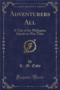 Adventurers All: A Tale of the Philippine Islands in War Time (Classic Reprint)