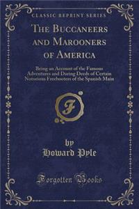 The Buccaneers and Marooners of America: Being an Account of the Famous Adventures and Daring Deeds of Certain Notorious Freebooters of the Spanish Main (Classic Reprint)