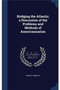 Bridging the Atlantic; a Discussion of the Problems and Methods of Americanization