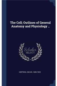 The Cell; Outlines of General Anatomy and Physiology ..
