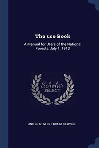 The use Book: A Manual for Users of the National Forests. July 1, 1913
