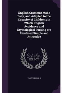 English Grammar Made Easy, and Adapted to the Capacity of Children; in Which English Accidence and Etymological Parsing are Rendered Simple and Attractive