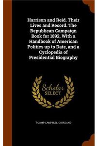 Harrison and Reid. Their Lives and Record. The Republican Campaign Book for 1892, With a Handbook of American Politics up to Date, and a Cyclopedia of Presidential Biography