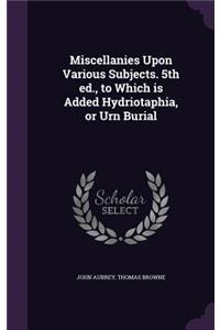 Miscellanies Upon Various Subjects. 5th ed., to Which is Added Hydriotaphia, or Urn Burial