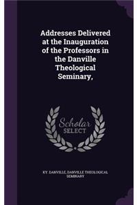 Addresses Delivered at the Inauguration of the Professors in the Danville Theological Seminary,