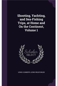 Shooting, Yachting, and Sea-Fishing Trips, at Home and On the Continent, Volume 1