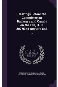 Hearings Before the Committee on Railways and Canals on the Bill, H. R. 20775, to Acquire and ...
