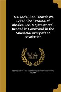Mr. Lee's Plan--March 29, 1777. the Treason of Charles Lee, Major General, Second in Command in the American Army of the Revolution