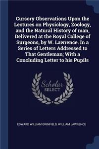 Cursory Observations Upon the Lectures on Physiology, Zoology, and the Natural History of man, Delivered at the Royal College of Surgeons, by W. Lawrence. In a Series of Letters Addressed to That Gentleman; With a Concluding Letter to his Pupils