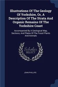 Illustrations Of The Geology Of Yorkshire, Or, A Description Of The Strata And Organic Remains Of The Yorkshire Coast