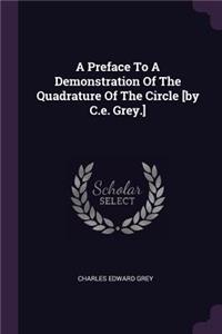 A Preface To A Demonstration Of The Quadrature Of The Circle [by C.e. Grey.]