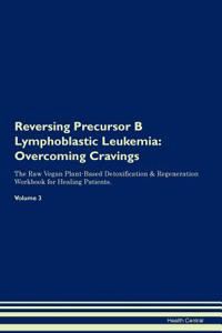 Reversing Precursor B Lymphoblastic Leukemia: Overcoming Cravings the Raw Vegan Plant-Based Detoxification & Regeneration Workbook for Healing Patients.Volume 3