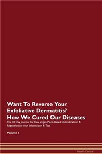 Want To Reverse Your Exfoliative Dermatitis? How We Cured Our Diseases. The 30 Day Journal for Raw Vegan Plant-Based Detoxification & Regeneration with Information & Tips Volume 1