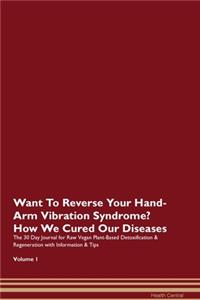 Want To Reverse Your Hand-Arm Vibration Syndrome? How We Cured Our Diseases. The 30 Day Journal for Raw Vegan Plant-Based Detoxification & Regeneration with Information & Tips Volume 1