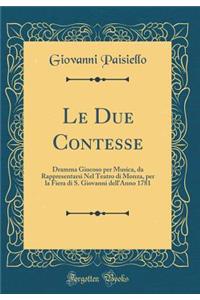 Le Due Contesse: Dramma Giocoso Per Musica, Da Rappresentarsi Nel Teatro Di Monza, Per La Fiera Di S. Giovanni Dell'anno 1781 (Classic Reprint)