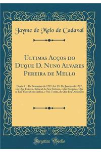 Ultimas AcÃ§oẽs Do Duque D. Nuno Alvares Pereira de Mello: Desde 11. de Setembro de 1725 AtÃ¨ 29. de Janeiro de 1727, Em Que Faleceu, RelaÃ§aÃµ Do Seu Enterro, E Das Exequias, Que Se Lhe FizeraÃµ Em Lisboa, E NAS Terras, de Que Era Donatario