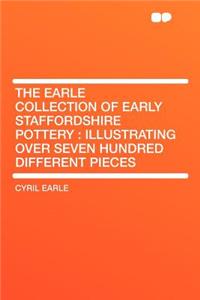 The Earle Collection of Early Staffordshire Pottery: Illustrating Over Seven Hundred Different Pieces