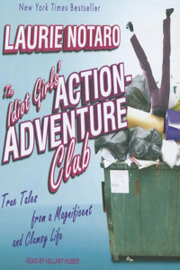 The Idiot Girls' Action-Adventure Club: True Tales from a Magnificent and Clumsy Life