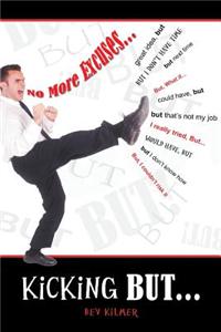 Kicking But... - No Excuses; No Regrets! But... Kicking Your Way to Happiness and Success!