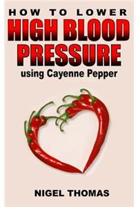 How to Lower High Blood Pressure using Cayenne Pepper