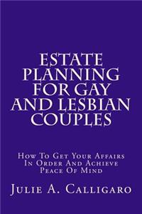 Estate Planning for Gay and Lesbian Couples: How to Get Your Affairs in Order and Achieve Peace of Mind: How to Get Your Affairs in Order and Achieve Peace of Mind