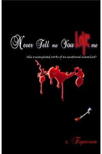 Never Tell me You Love me (the uncompleted works of an emotional masochist)