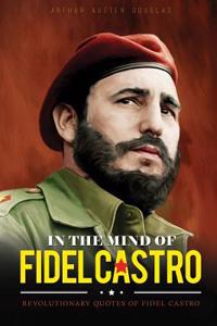 In the Mind of Fidel Castro: Revolutionary Quotes of Fidel Castro