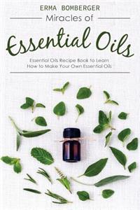 Miracles of Essential Oils: Essential Oils Recipe Book to Learn How to Make Your Own Essential Oils