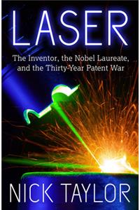 Laser: The Inventor, the Nobel Laureate, and the Thirty-Year Patent War