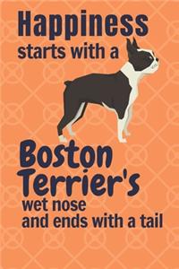 Happiness starts with a Boston Terrier's wet nose and ends with a tail