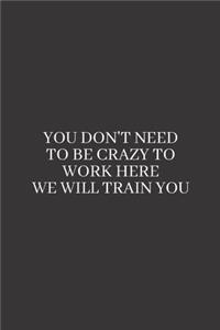 You Don't Need to be Crazy to Work Here We Will Train You