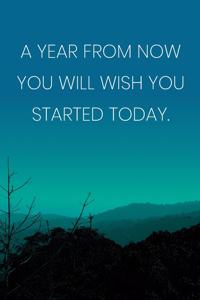 Inspirational Quote Notebook - 'A Year From Now You Will Wish You Started Today.' - Inspirational Journal to Write in