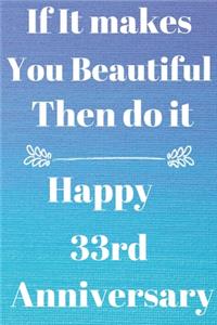 If it Makes you beautiful then do it Happy 33rd Anniversary