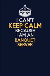 I Can't Keep Calm Because I Am An Banquet Server