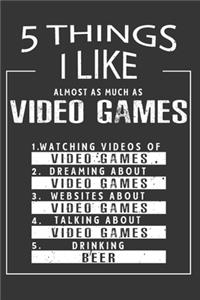 5 Things I Like Almost As Much As Video Games Watching Videos Of Video Games Dreaming About Video Games Websites About Video Games Talking About Video Games Drinking Beer