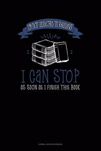 I'm Not Addicted To Reading I Can Stop As Soon As I Finish This Book